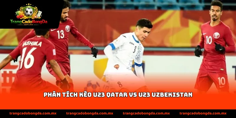 phân tích kèo U23 Qatar vs U23 Uzbekistan