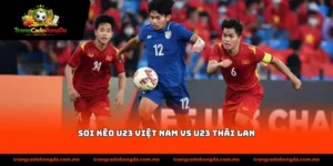 soi kèo U23 Việt Nam vs U23 Thái Lan